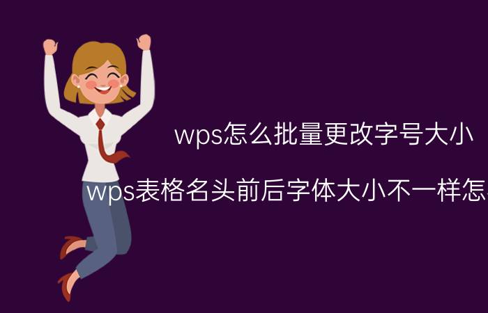 wps怎么批量更改字号大小 wps表格名头前后字体大小不一样怎样设置？